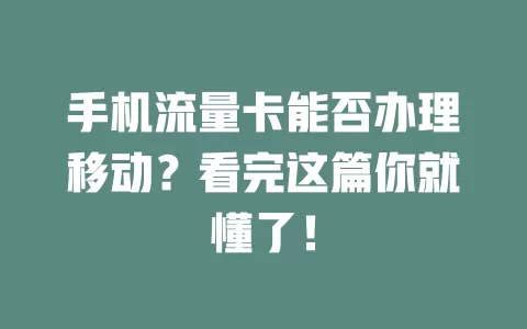 手机流量卡能否办理移动？看完这篇你就懂了！