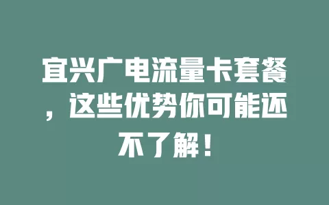 宜兴广电流量卡套餐，这些优势你可能还不了解！