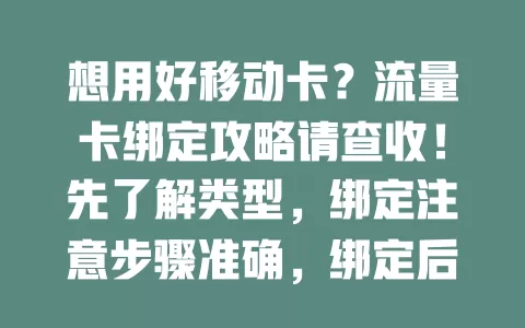 想用好移动卡？流量卡绑定攻略请查收！先了解类型，绑定注意步骤准确，绑定后关注流量及有效期，掌握方法畅享便捷通讯