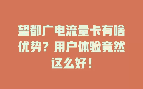 望都广电流量卡有啥优势？用户体验竟然这么好！