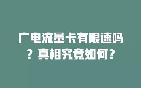 广电流量卡有限速吗？真相究竟如何？