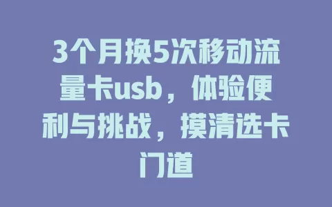3个月换5次移动流量卡usb，体验便利与挑战，摸清选卡门道