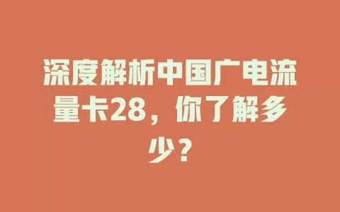 深度解析中国广电流量卡28，你了解多少？