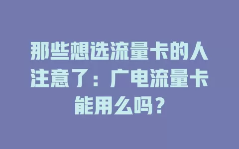 那些想选流量卡的人注意了：广电流量卡能用么吗？
