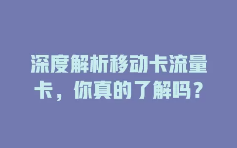 深度解析移动卡流量卡，你真的了解吗？