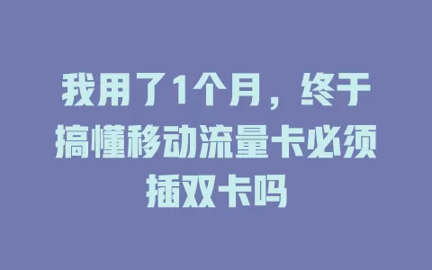 我用了1个月，终于搞懂移动流量卡必须插双卡吗