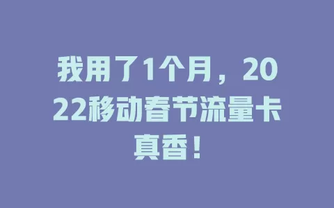 我用了1个月，2022移动春节流量卡真香！