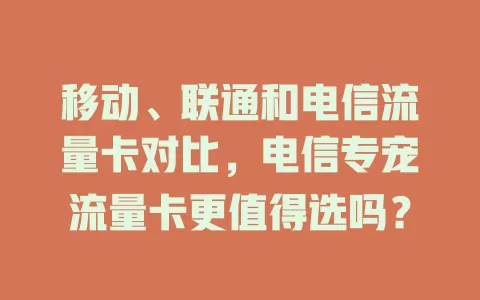 移动、联通和电信流量卡对比，电信专宠流量卡更值得选吗？