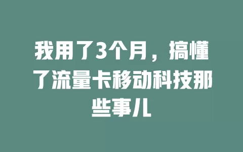 我用了3个月，搞懂了流量卡移动科技那些事儿