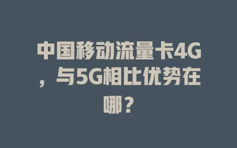 中国移动流量卡4G，与5G相比优势在哪？