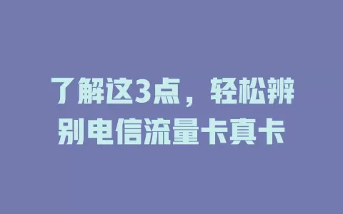 了解这3点，轻松辨别电信流量卡真卡