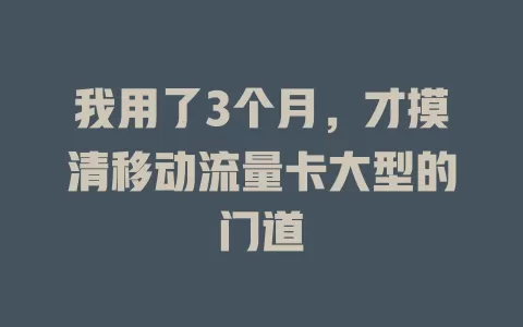 我用了3个月，才摸清移动流量卡大型的门道