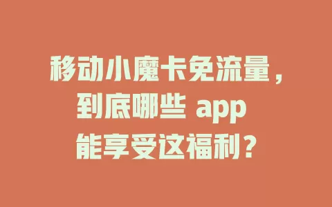 移动小魔卡免流量，到底哪些 app 能享受这福利？
