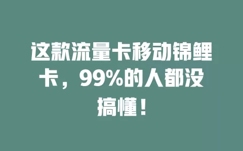 这款流量卡移动锦鲤卡，99%的人都没搞懂！