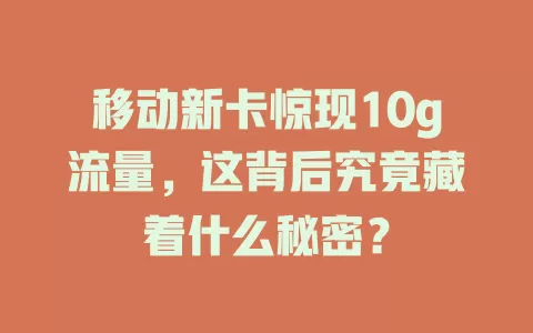 移动新卡惊现10g流量，这背后究竟藏着什么秘密？