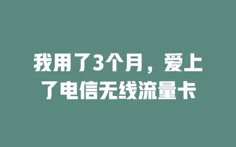 我用了3个月，爱上了电信无线流量卡
