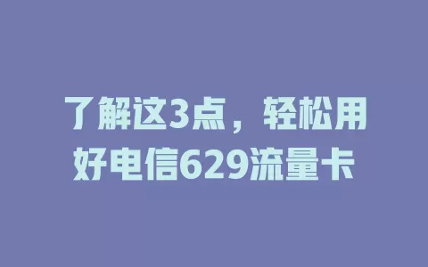 了解这3点，轻松用好电信629流量卡