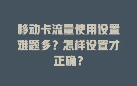 移动卡流量使用设置难题多？怎样设置才正确？