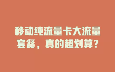 移动纯流量卡大流量套餐，真的超划算？