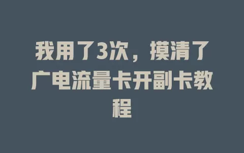 我用了3次，摸清了广电流量卡开副卡教程