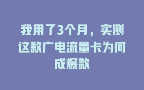 我用了3个月，实测这款广电流量卡为何成爆款