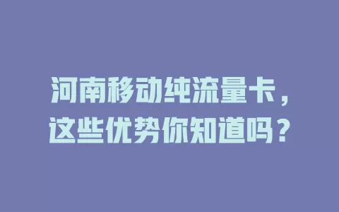 河南移动纯流量卡，这些优势你知道吗？