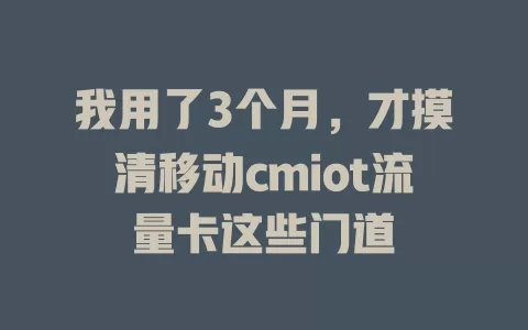 我用了3个月，才摸清移动cmiot流量卡这些门道
