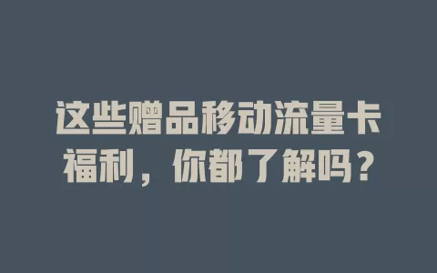 这些赠品移动流量卡福利，你都了解吗？