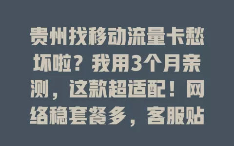 贵州找移动流量卡愁坏啦？我用3个月亲测，这款超适配！网络稳套餐多，客服贴心，畅玩贵州网络世界