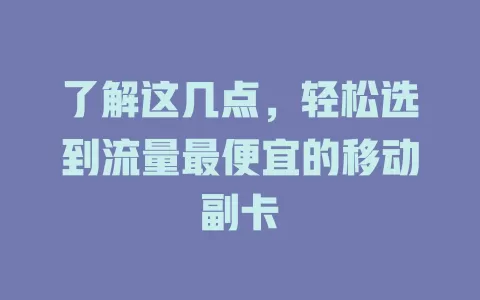 了解这几点，轻松选到流量最便宜的移动副卡