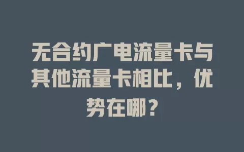 无合约广电流量卡与其他流量卡相比，优势在哪？