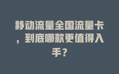 移动流量全国流量卡，到底哪款更值得入手？