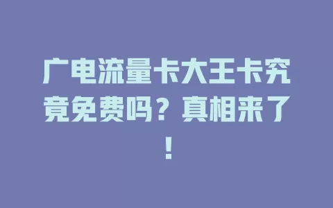 广电流量卡大王卡究竟免费吗？真相来了！
