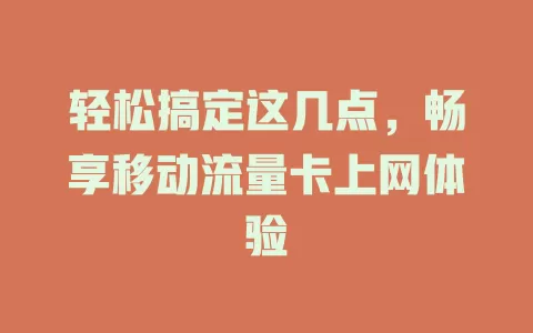 轻松搞定这几点，畅享移动流量卡上网体验