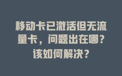 移动卡已激活但无流量卡，问题出在哪？该如何解决？