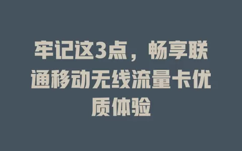 牢记这3点，畅享联通移动无线流量卡优质体验