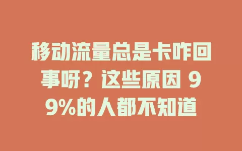 移动流量总是卡咋回事呀？这些原因 99%的人都不知道