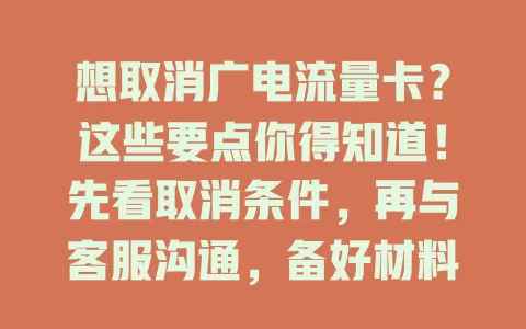 想取消广电流量卡？这些要点你得知道！先看取消条件，再与客服沟通，备好材料按流程操作，留意剩余流量话费及绑定业务，轻松搞定！
