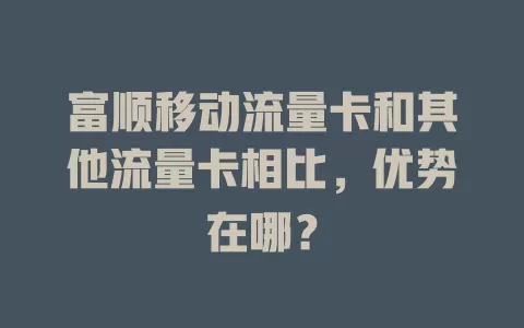 富顺移动流量卡和其他流量卡相比，优势在哪？