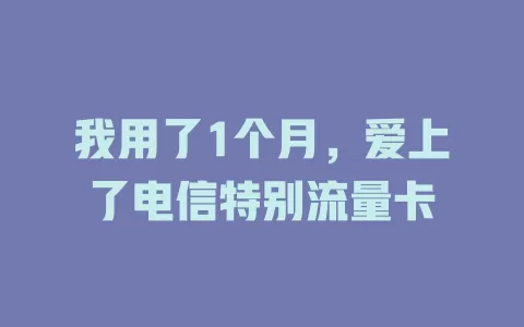 我用了1个月，爱上了电信特别流量卡