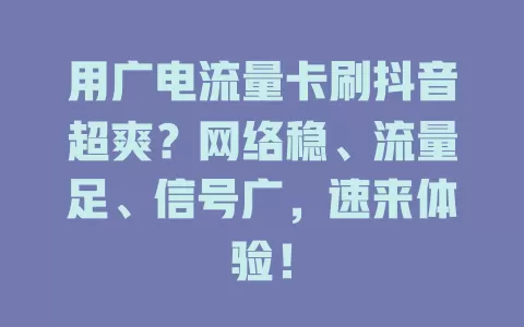 用广电流量卡刷抖音超爽？网络稳、流量足、信号广，速来体验！