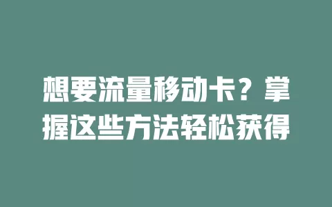 想要流量移动卡？掌握这些方法轻松获得