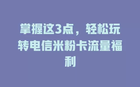 掌握这3点，轻松玩转电信米粉卡流量福利