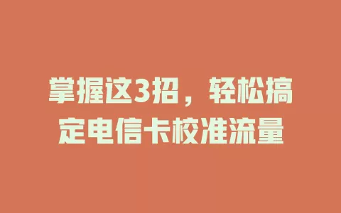 掌握这3招，轻松搞定电信卡校准流量
