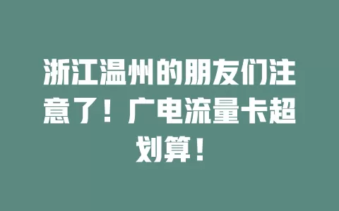 浙江温州的朋友们注意了！广电流量卡超划算！