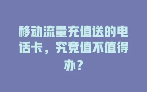 移动流量充值送的电话卡，究竟值不值得办？