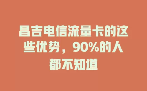 昌吉电信流量卡的这些优势，90%的人都不知道