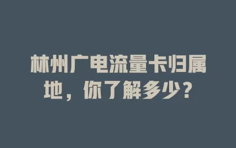 林州广电流量卡归属地，你了解多少？