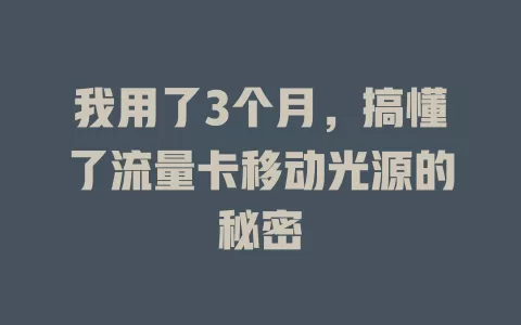 我用了3个月，搞懂了流量卡移动光源的秘密