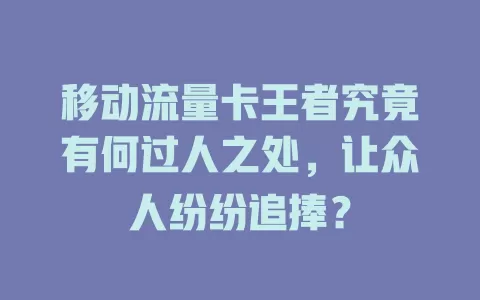 移动流量卡王者究竟有何过人之处，让众人纷纷追捧？